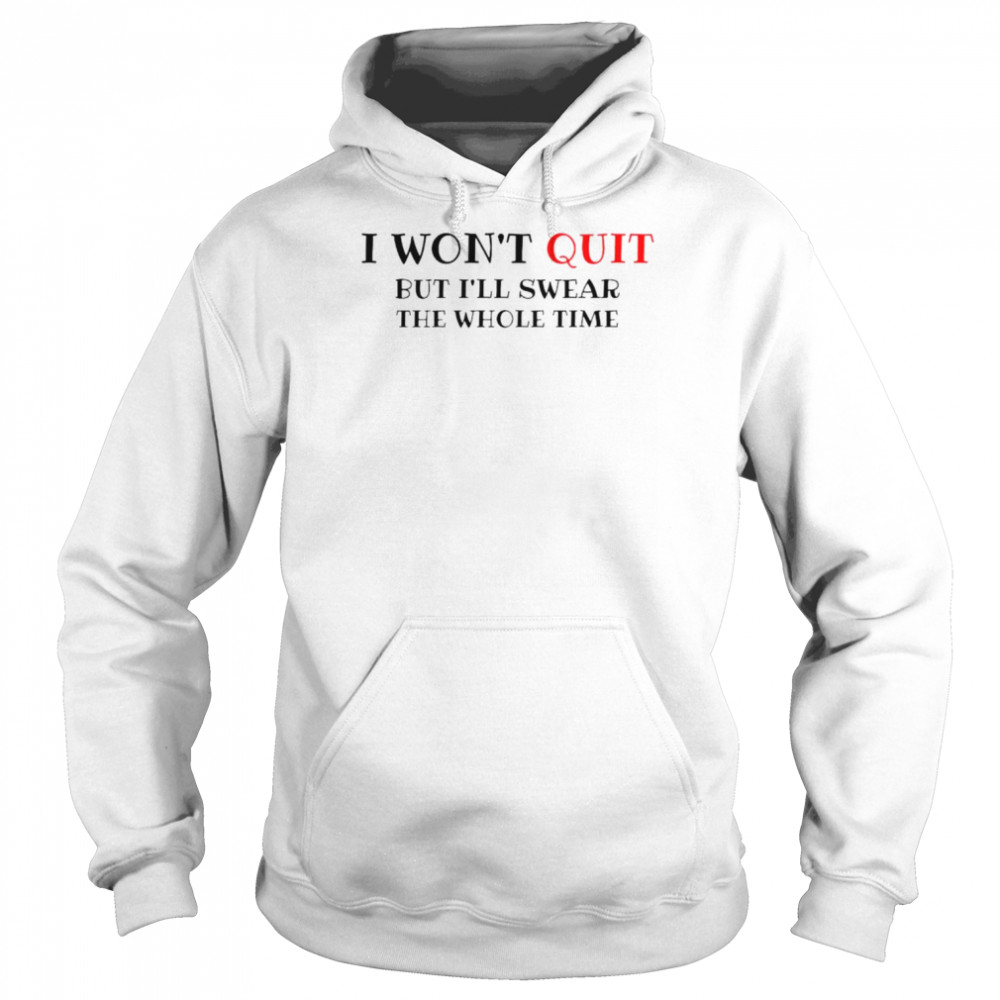 I won’t quit but I’ll swear the whole time  Unisex Hoodie