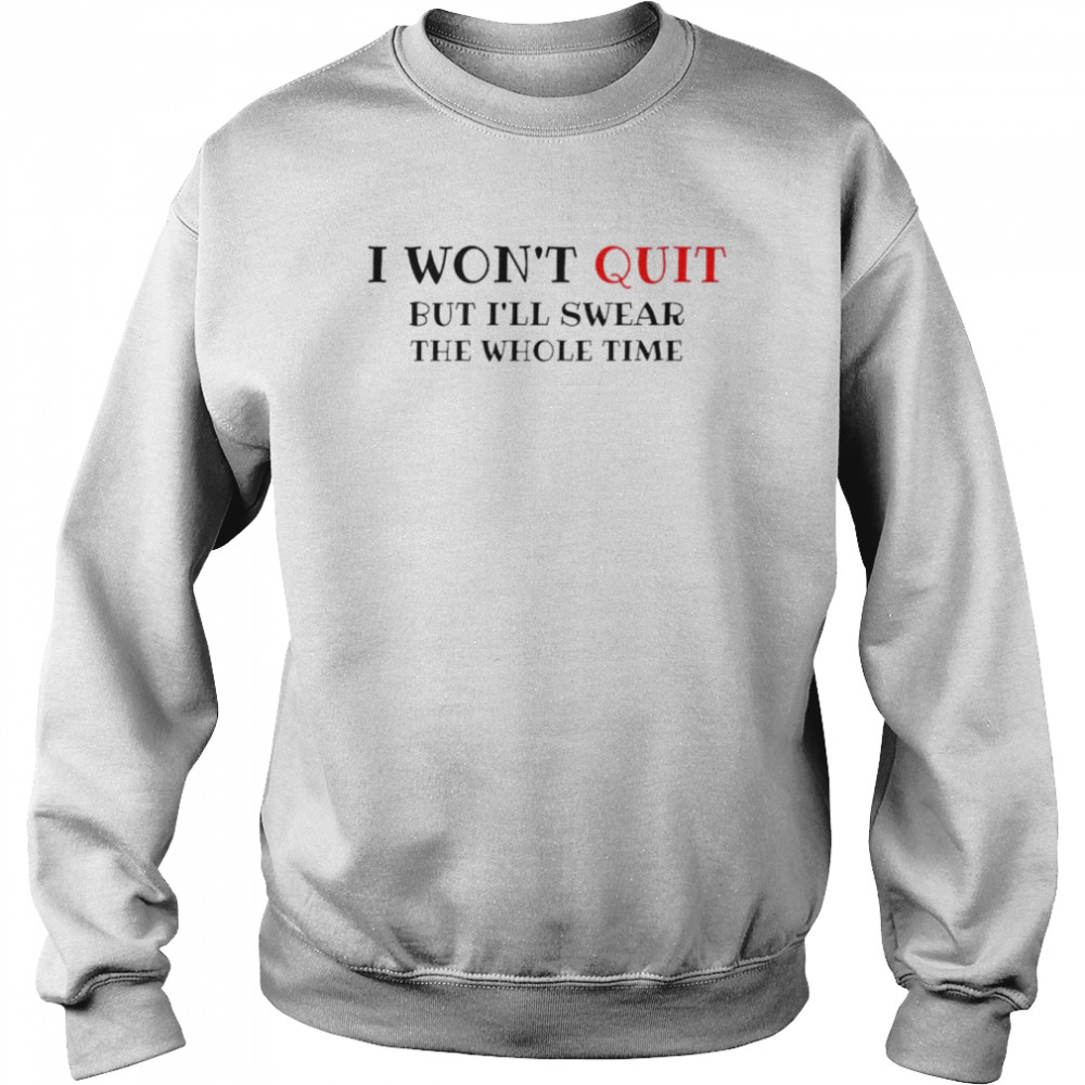 I won’t quit but I’ll swear the whole time  Unisex Sweatshirt