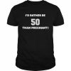 I’d Rather Be 50 Than Pregnant Shirt Classic Men's T-shirt