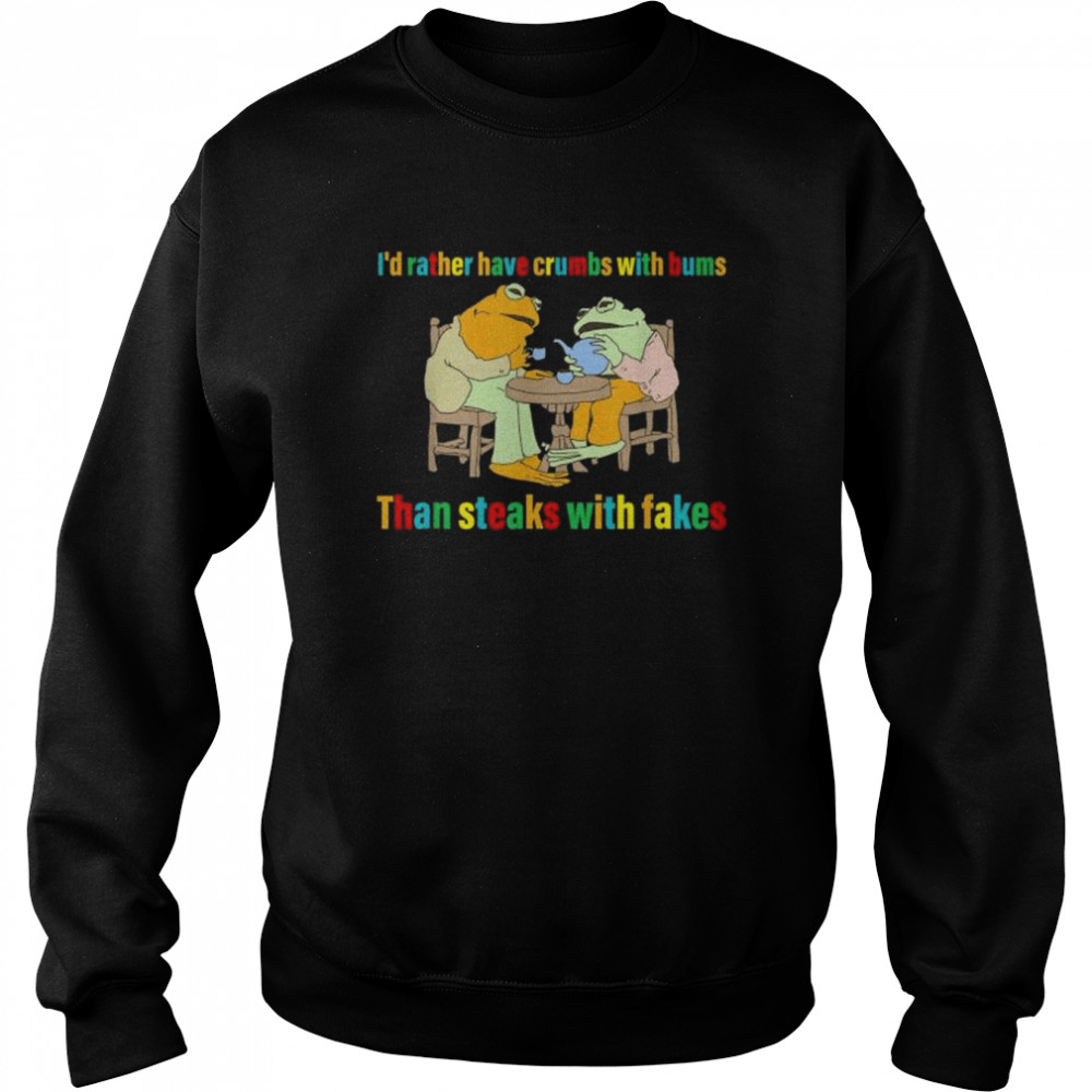 I’d rather have crumbs with bums than steaks with fakes frog  Unisex Sweatshirt