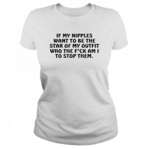 If My Nipples Want To Be The Star Of My Outfit Who The Fck T-Shirt Classic Women's T-shirt