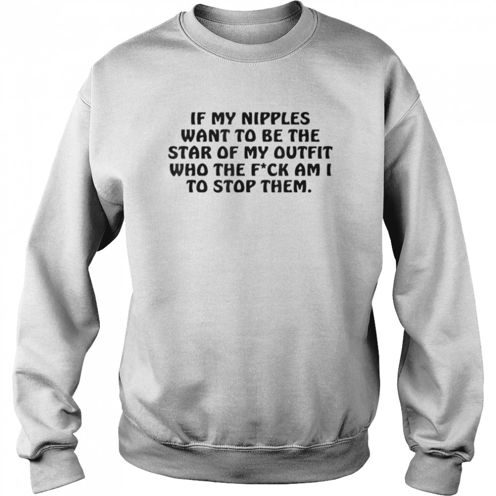 If My Nipples Want To Be The Star Of My Outfit Who The Fck T-Shirt Unisex Sweatshirt