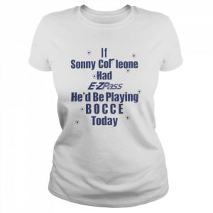 If Sonny Cor Leone Had E-Zpass He’d Be Playing Bocce Today Shirt Classic Women's T-shirt