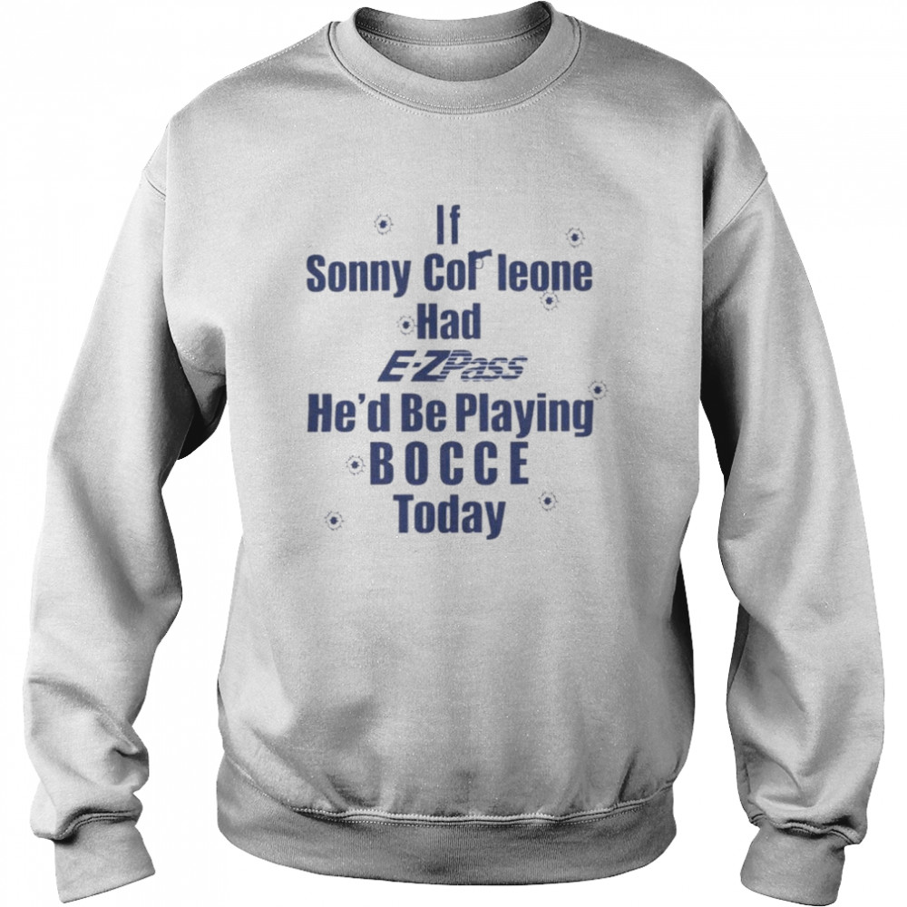 If Sonny Cor Leone Had E-Zpass He’d Be Playing Bocce Today Shirt Unisex Sweatshirt