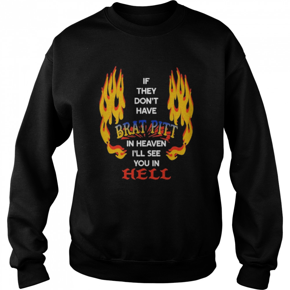 If They Don’t Have Brat Pitt In Heaven I’ll See You In Hell Shirt Unisex Sweatshirt