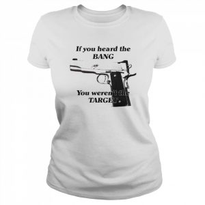 If You Heard The Bang You Weren’t The Target Shirt Classic Women's T-shirt