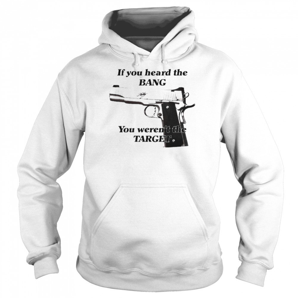 If You Heard The Bang You Weren’t The Target Shirt Unisex Hoodie