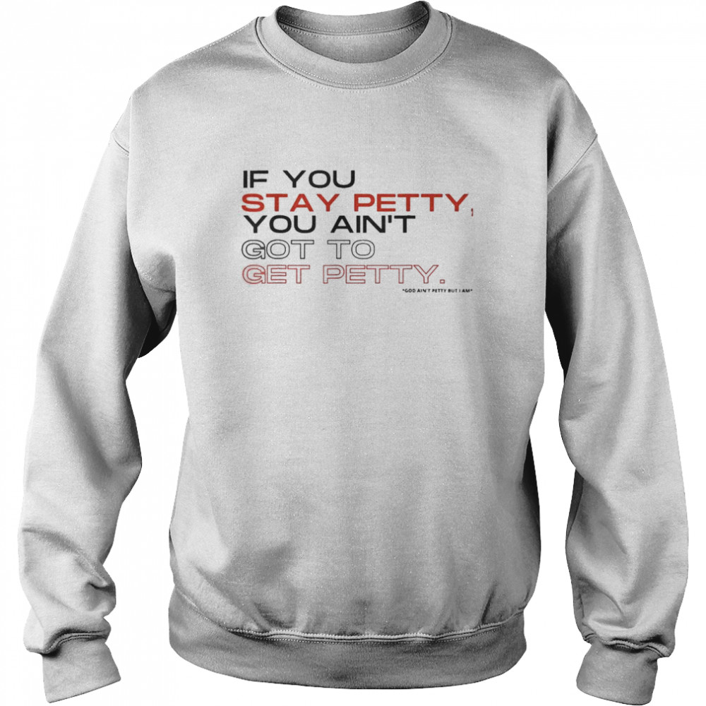 If You Stay Petty You Ain’t Got To Get Petty 2022 TShirt Unisex Sweatshirt