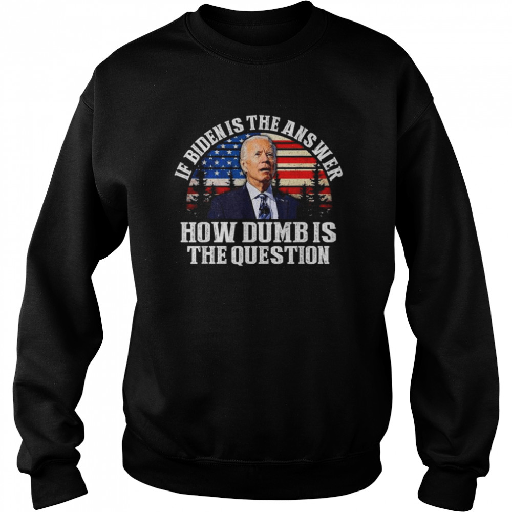 If biden is the answer how dumb is the question American flag  Unisex Sweatshirt