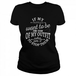 If my nipples want to be the star of my outfit who am I to stop them 2022  Classic Women's T-shirt