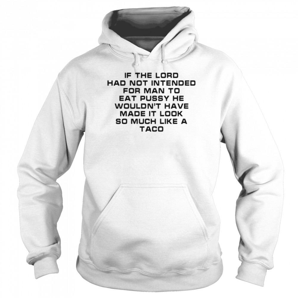 If the load had not intended for man to eat pussy he wouldn’t have made it look so much like a taco  Unisex Hoodie