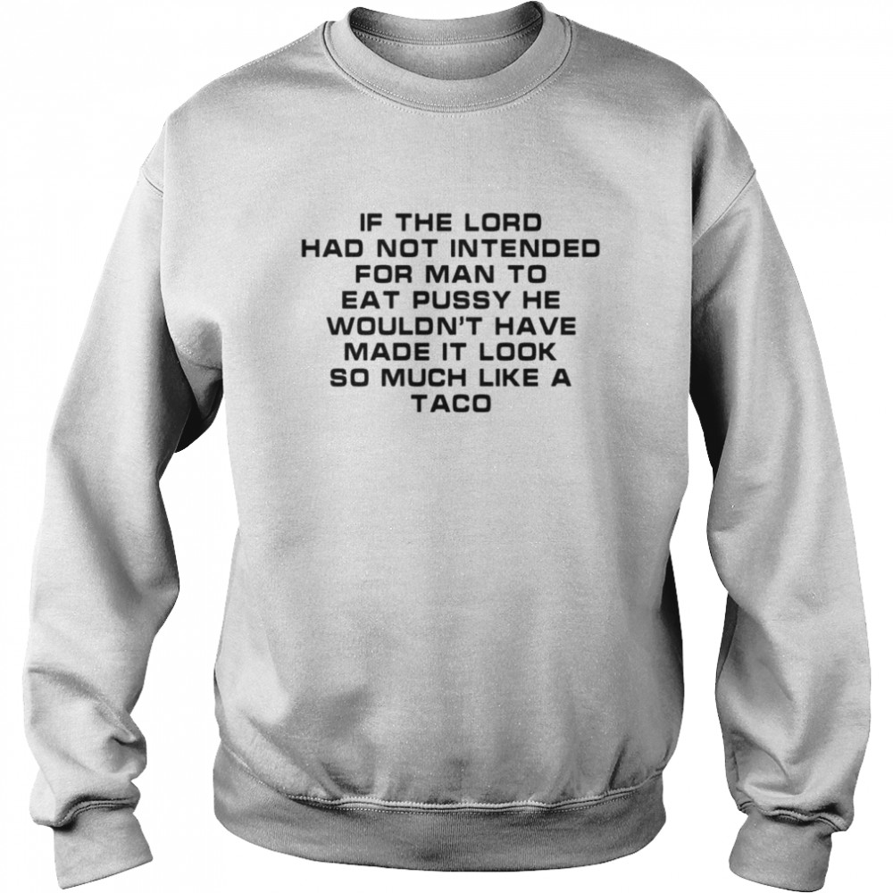 If the load had not intended for man to eat pussy he wouldn’t have made it look so much like a taco  Unisex Sweatshirt