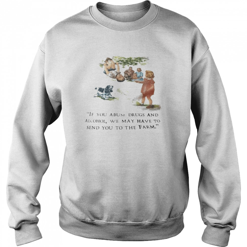 If you abuse drugs and alcohol we may send you to the farm  Unisex Sweatshirt