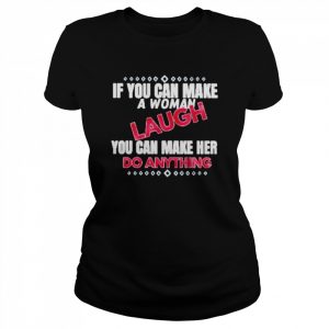 If you can make a woman laugh you can make her do anything  Classic Women's T-shirt