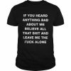 If you heard anything bad about me believe all that shit and leave me the fuck alone unisex T- Classic Men's T-shirt