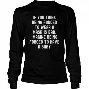 If you think being forced to wear a mask is bad  Long Sleeved T-shirt