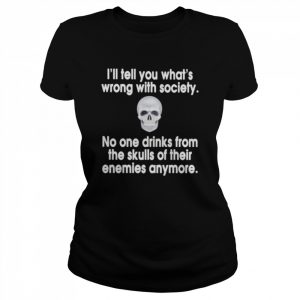 I’ll tell you what’s wrong with society no one drinks from the skulls  Classic Women's T-shirt