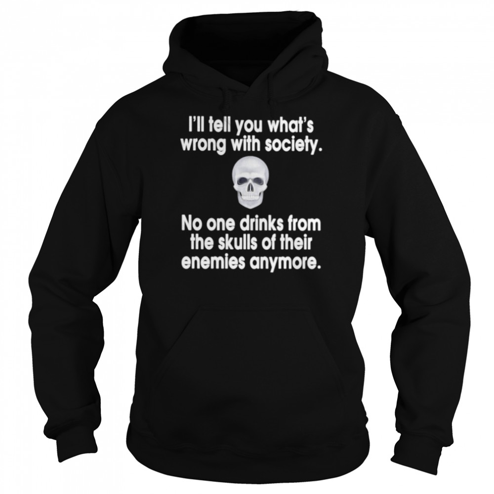 I’ll tell you what’s wrong with society no one drinks from the skulls  Unisex Hoodie