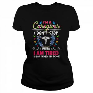 I’m A Caregiver I Don’t Stop When I Am Tired I Stop When I’m Done Shirt Classic Women's T-shirt