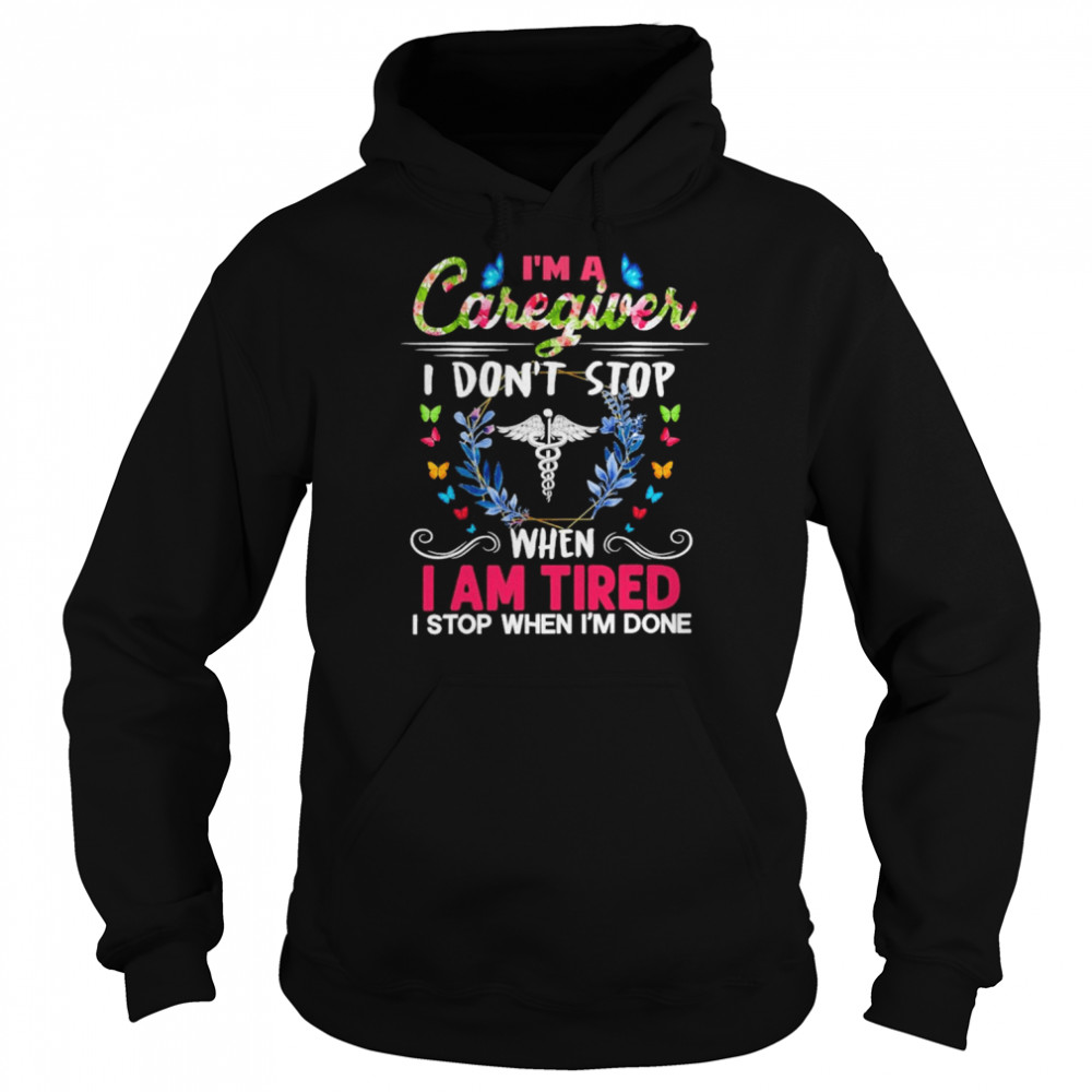 I’m A Caregiver I Don’t Stop When I Am Tired I Stop When I’m Done Shirt Unisex Hoodie