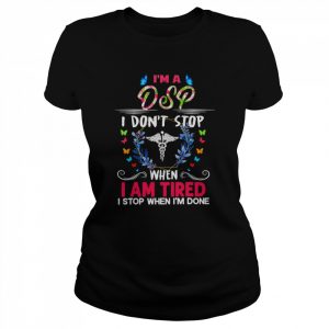 I’m A DSP I Don’t Stop When I Am Tired I Stop When I’m Done Shirt Classic Women's T-shirt