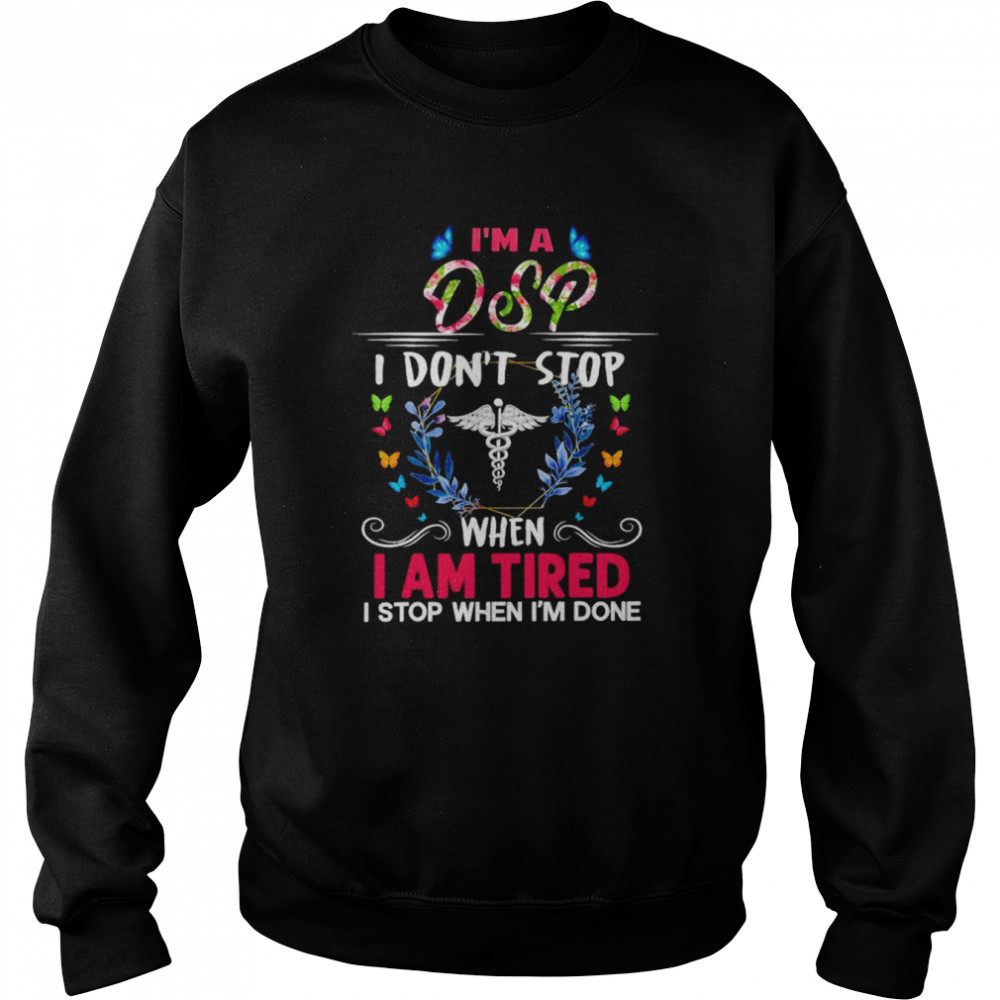 I’m A DSP I Don’t Stop When I Am Tired I Stop When I’m Done Shirt Unisex Sweatshirt