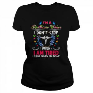 I’m A Healthcare Worker I Don’t Stop When I Am Tired I Stop When I’m Done Shirt Classic Women's T-shirt