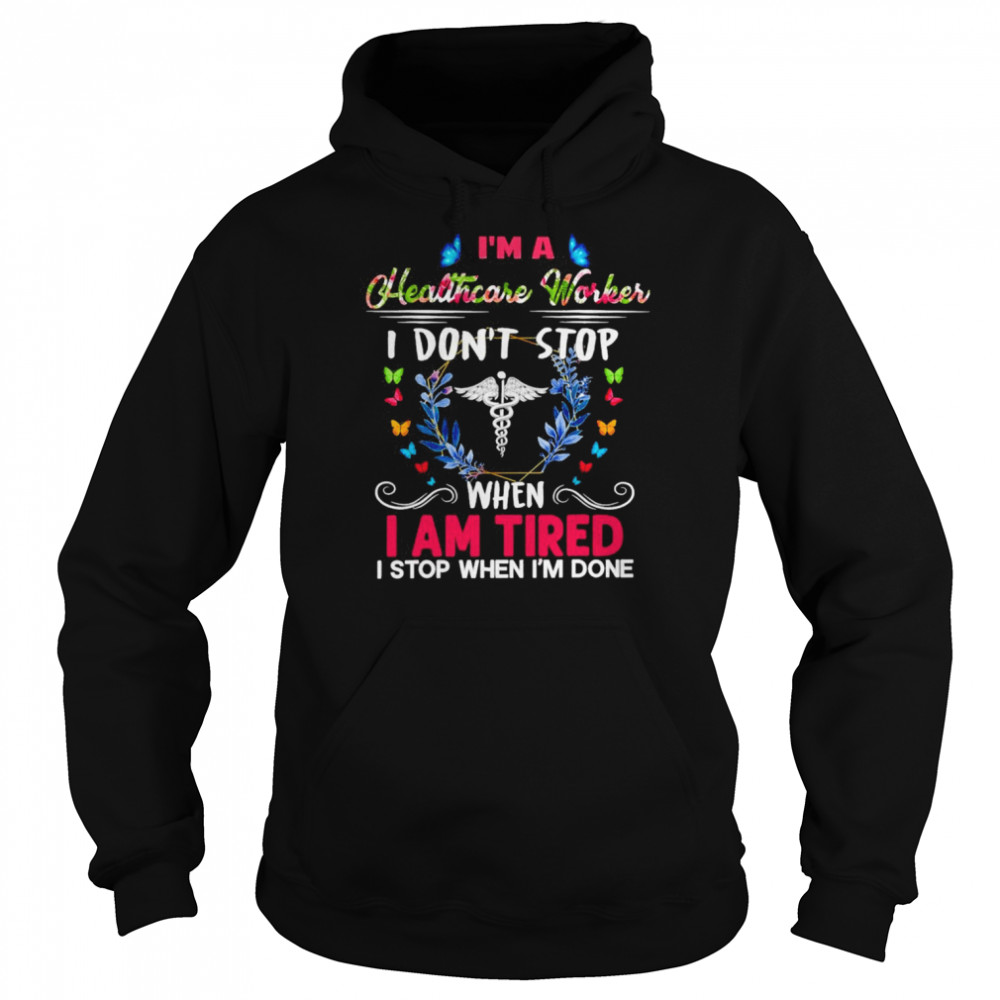 I’m A Healthcare Worker I Don’t Stop When I Am Tired I Stop When I’m Done Shirt Unisex Hoodie