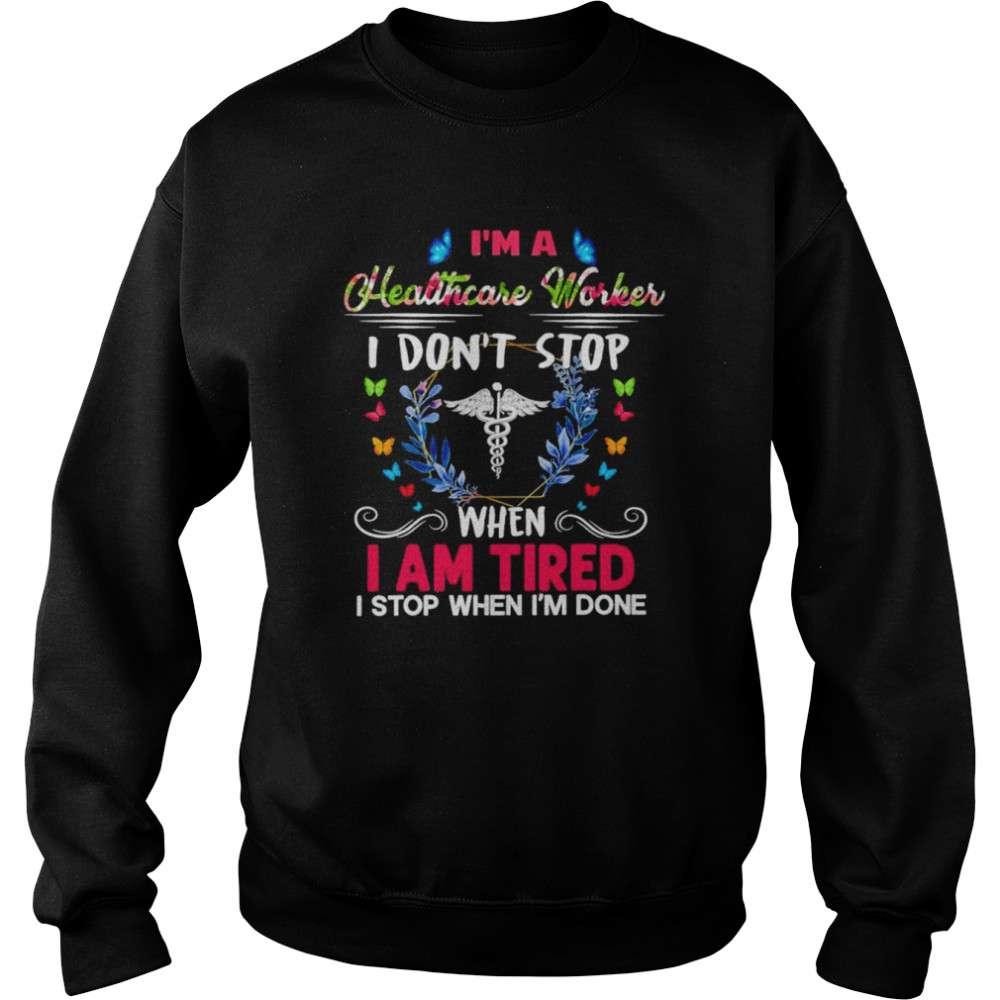 I’m A Healthcare Worker I Don’t Stop When I Am Tired I Stop When I’m Done Shirt Unisex Sweatshirt