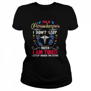 I’m A Housekeeper I Don’t Stop When I Am Tired I Stop When I’m Done Shirt Classic Women's T-shirt