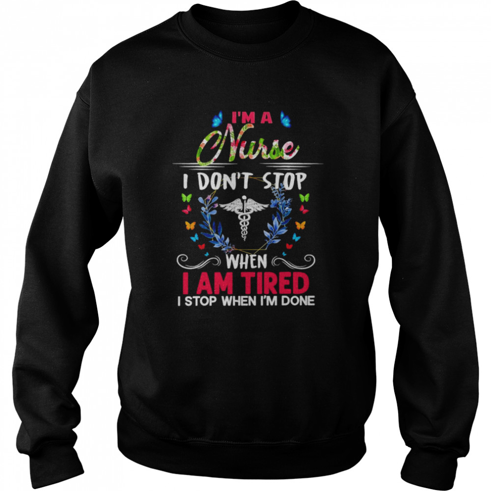 I’m A Nurse I Don’t Stop When I Am Tired I Stop When I’m Done Shirt Unisex Sweatshirt