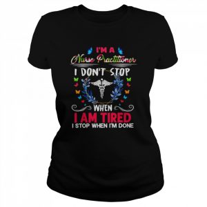 I’m A Nurse Practitioner I Don’t Stop When I Am Tired I Stop When I’m Done Shirt Classic Women's T-shirt