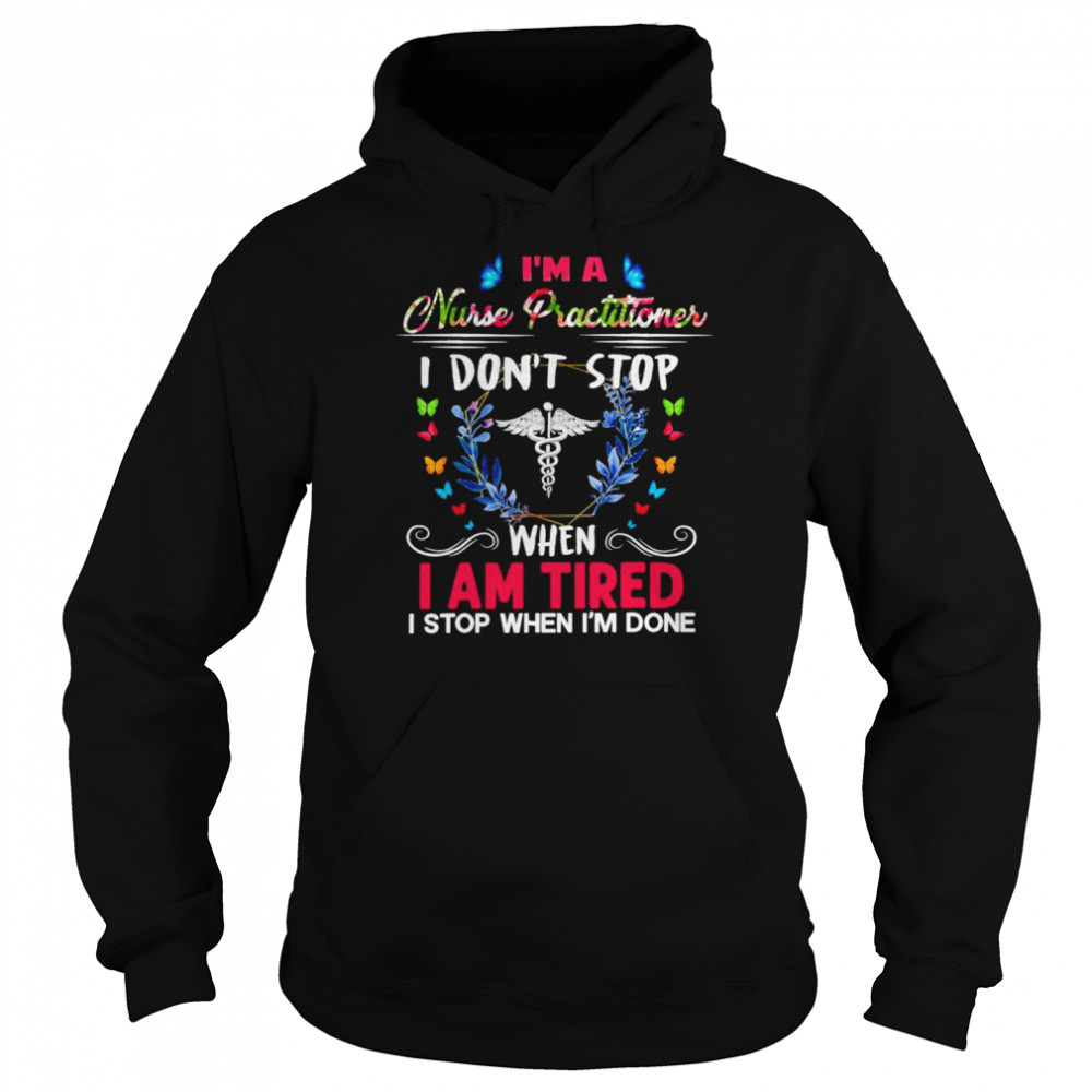 I’m A Nurse Practitioner I Don’t Stop When I Am Tired I Stop When I’m Done Shirt Unisex Hoodie