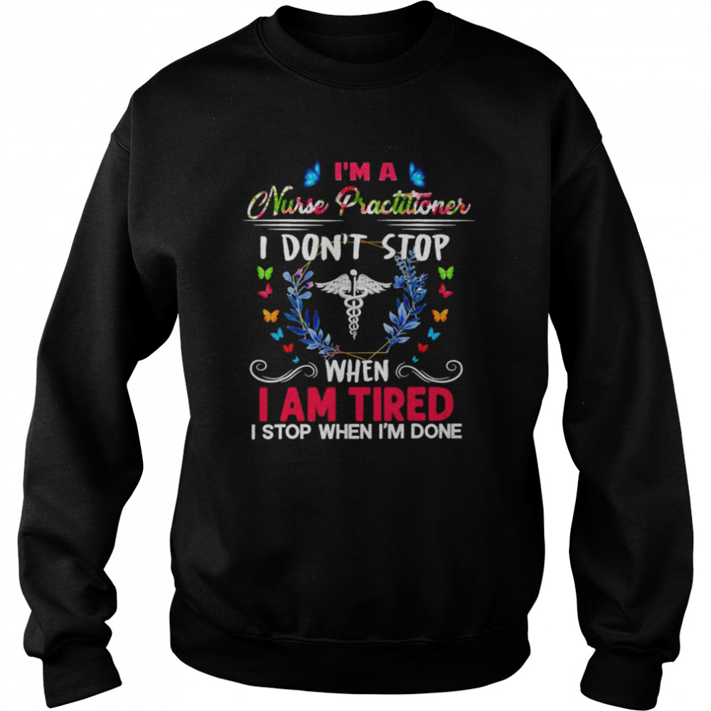 I’m A Nurse Practitioner I Don’t Stop When I Am Tired I Stop When I’m Done Shirt Unisex Sweatshirt