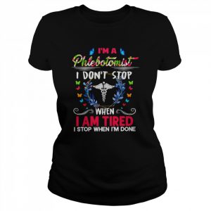 I’m A Phlebotomist I Don’t Stop When I Am Tired I Stop When I’m Done Shirt Classic Women's T-shirt