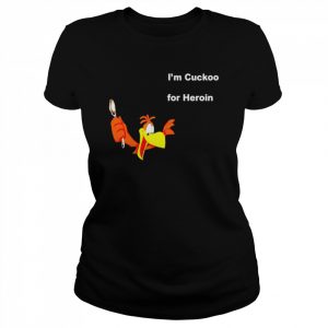 I’m Cuckoo For Heroin Shirt Classic Women's T-shirt