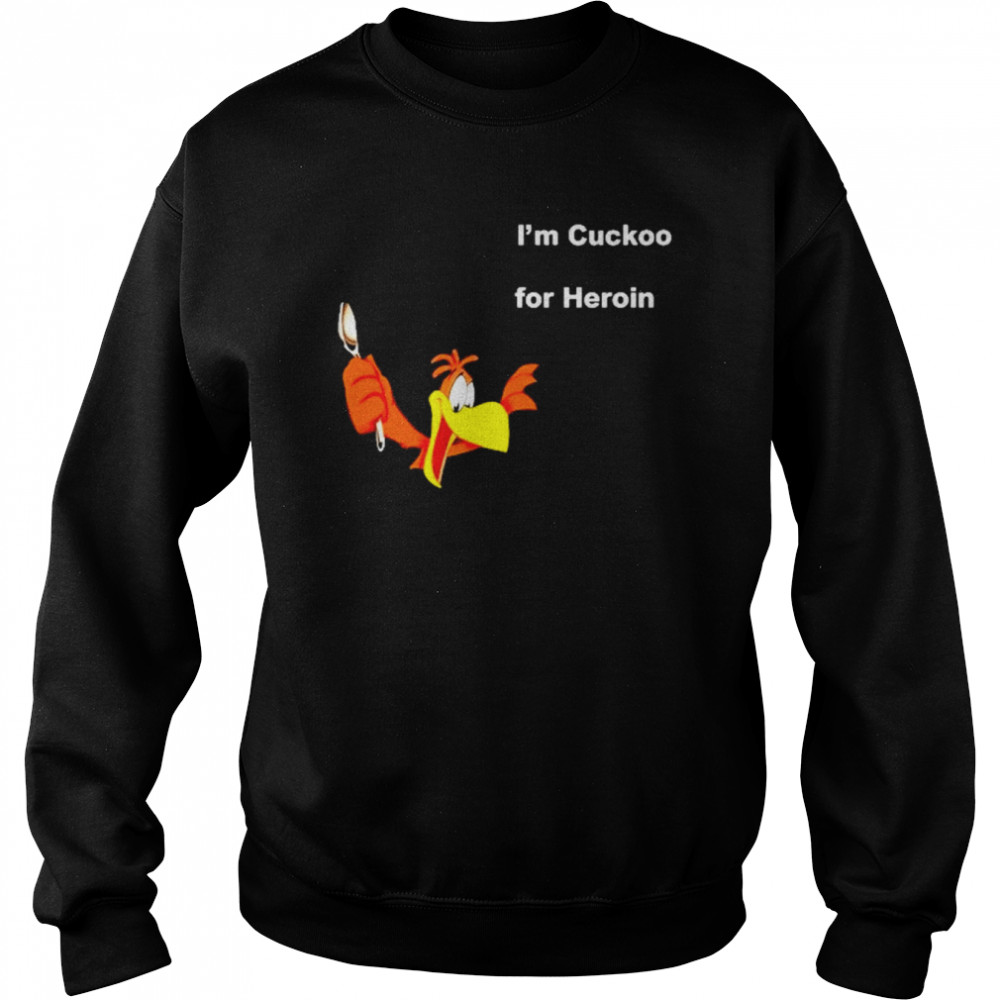 I’m Cuckoo For Heroin Shirt Unisex Sweatshirt