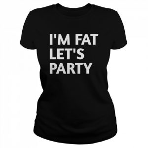 I’m Fat Lets Party  Classic Women's T-shirt