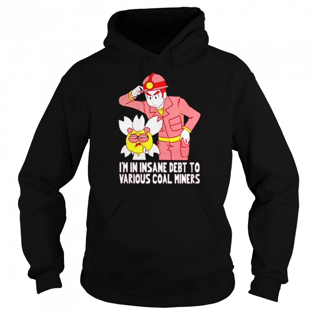 I’m In Insane Debt To Various Coal Miners Shirt Unisex Hoodie