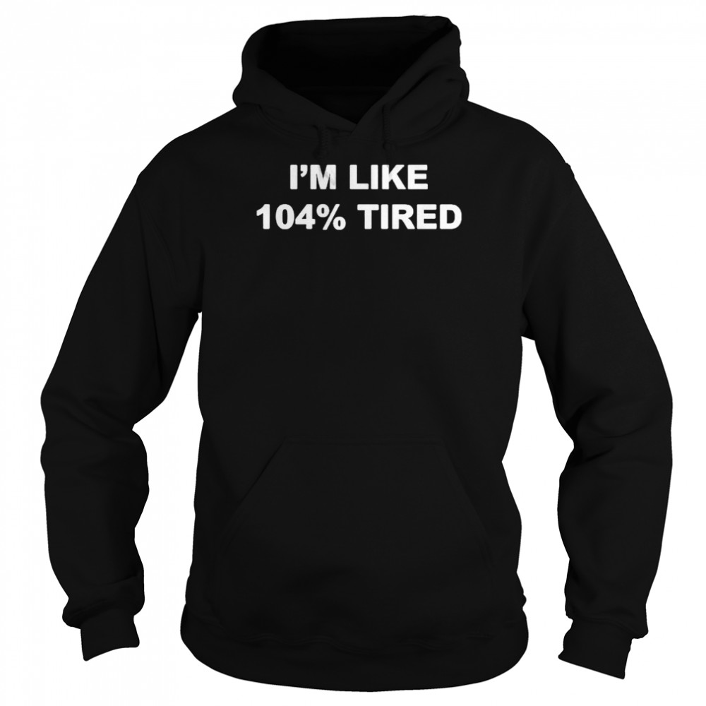 I’m Like 104% Tired  Unisex Hoodie