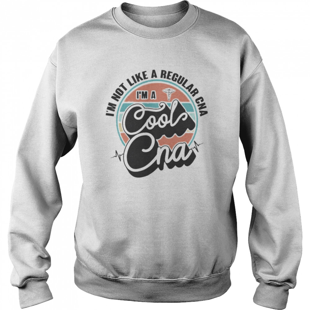 I’m Not Like A Regular Cna I’m A Cool Cna 2022 T- Unisex Sweatshirt