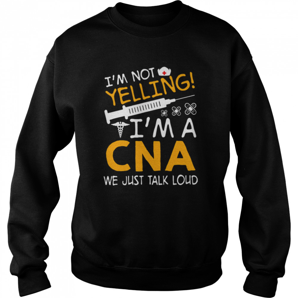 I’m Not Yelling I’m A CNA We Just Talk Loud Shirt Unisex Sweatshirt