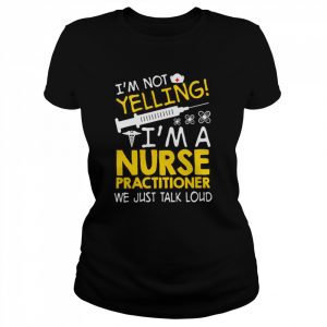 I’m Not Yelling I’m A Nurse Practitioner We Just Talk Loud Shirt Classic Women's T-shirt