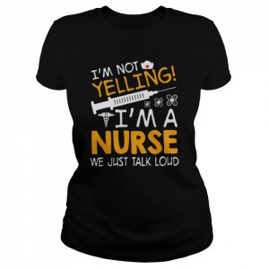 I’m Not Yelling I’m A Nurse We Just Talk Loud Shirt Classic Women's T-shirt