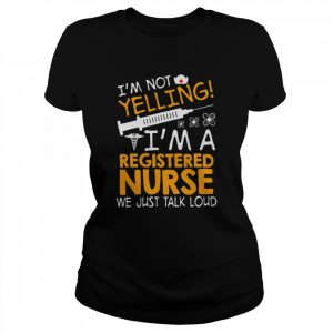 I’m Not Yelling I’m A Registered Nurse We Just Talk Loud Shirt Classic Women's T-shirt