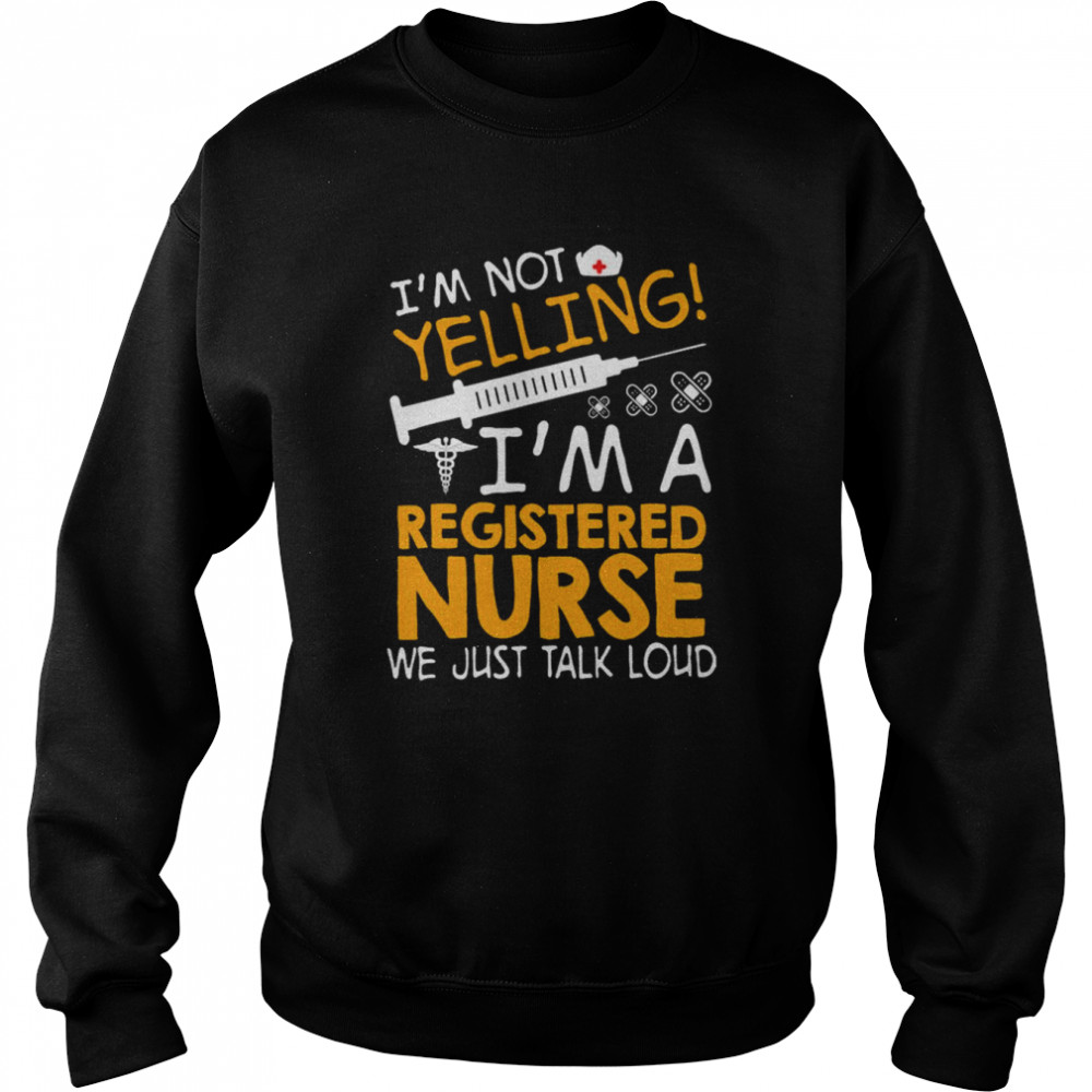 I’m Not Yelling I’m A Registered Nurse We Just Talk Loud Shirt Unisex Sweatshirt