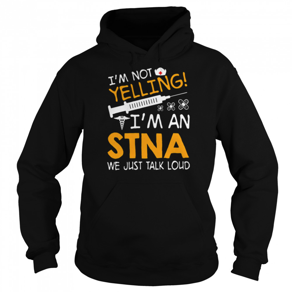 I’m Not Yelling I’m A STNA We Just Talk Loud Shirt Unisex Hoodie