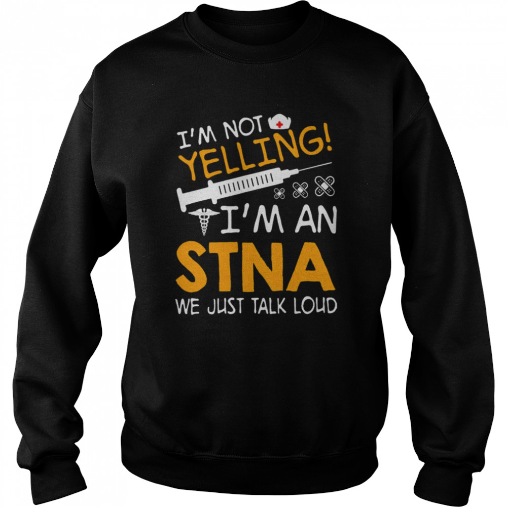 I’m Not Yelling I’m A STNA We Just Talk Loud Shirt Unisex Sweatshirt