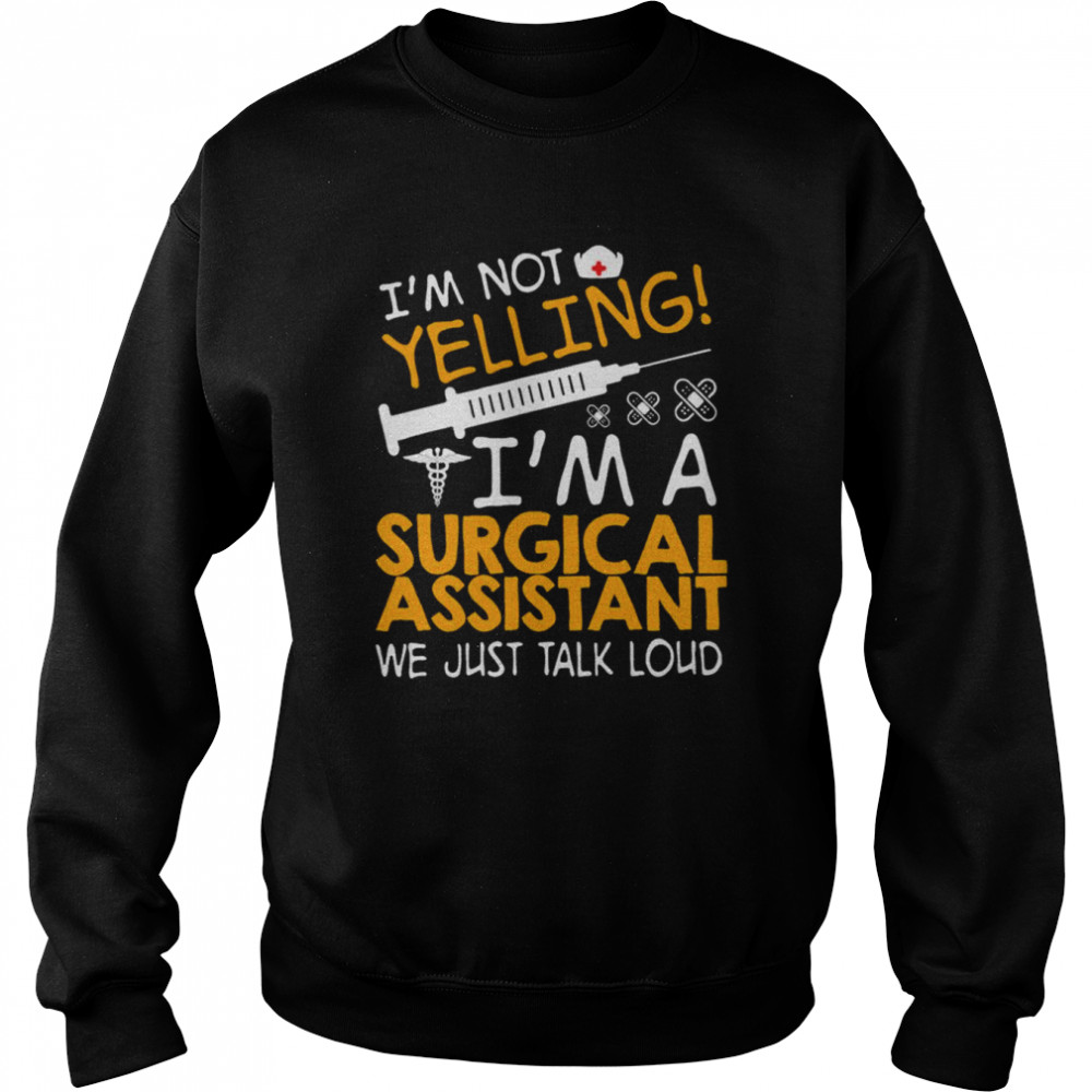 I’m Not Yelling I’m A Surgical Assistant We Just Talk Loud Shirt Unisex Sweatshirt