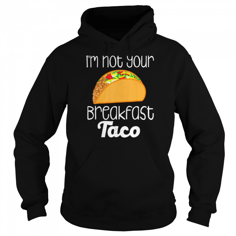 I’m Not Your Breakfast Taco Jill Biden Shirt Unisex Hoodie